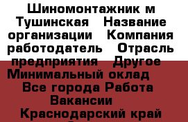 Шиномонтажник м.Тушинская › Название организации ­ Компания-работодатель › Отрасль предприятия ­ Другое › Минимальный оклад ­ 1 - Все города Работа » Вакансии   . Краснодарский край,Сочи г.